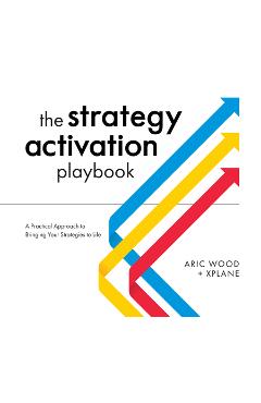 The Strategy Activation Playbook: A Practical Approach to Bringing Your Strategies to Life - Aric Wood