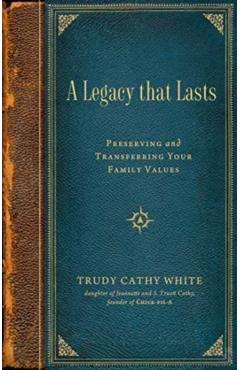 A Legacy That Lasts: Preserving and Transferring Your Family Values - Trudy Cathy White