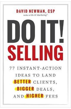 Do It! Selling: 77 Instant-Action Ideas to Land Better Clients, Bigger Deals, and Higher Fees - David Newman