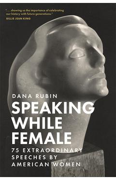 Speaking While Female: 75 Extraordinary Speeches by American Women - Dana Rubin