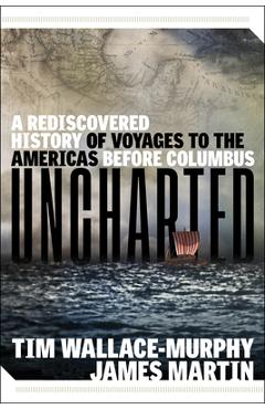 Uncharted: A Rediscovered History of Voyages to the Americas Before Columbus - Tim Wallace-murphy