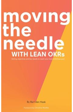 Moving the Needle with Lean Okrs: Setting Objectives and Key Results to Reach Your Most Ambitious Goal - Bart Den Haak