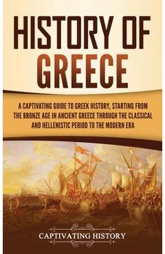 History of Greece: A Captivating Guide to Greek History, Starting from the Bronze Age in Ancient Greece Through the Classical and Helleni - Captivating History