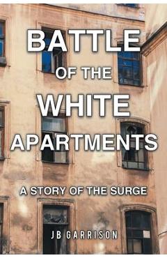 Battle of the White Apartments: A Story of the Surge - Jb Garrison