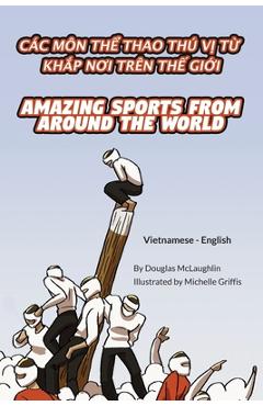 Amazing Sports from Around the World (Vietnamese-English): Các Môn ThỂ Thao Thú VỊ TỪ KhẮp NƠi Trên ThẾ GiỚi - Douglas Mclaughlin
