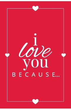 I Love You Because: A Red Fill in the Blank Book for Girlfriend, Boyfriend, Husband, or Wife - Anniversary, Engagement, Wedding, Valentine