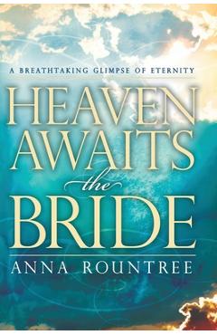 Heaven Awaits the Bride: A Breathtaking Glimpse of Eternity - Anna Rountree