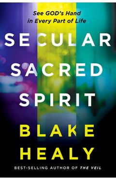 Secular, Sacred, Spirit: See God\'s Hand in Every Part of Life - Blake K. Healy