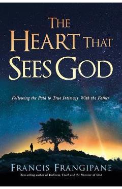 The Heart That Sees God: Following the Path to True Intimacy with the Father - Frangipane Francis