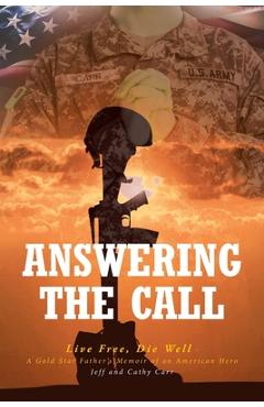 Answering The Call: Live Free, Die Well - A Gold Star Father\'s Memoir of an American Hero - Jeff Carr