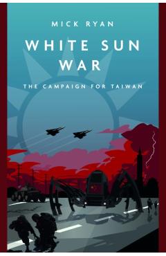 White Sun War: The Campaign for Taiwan - Mick Ryan