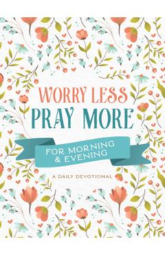 Worry Less, Pray More for Morning and Evening: A Daily Devotional - Compiled By Barbour Staff