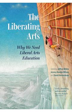 The liberating arts: why we need liberal arts education - jeffrey bilbro