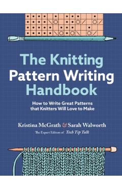 The Knitting Pattern Writing Handbook: How to Write Great Patterns That Knitters Will Love to Make - Kristina Mcgrath