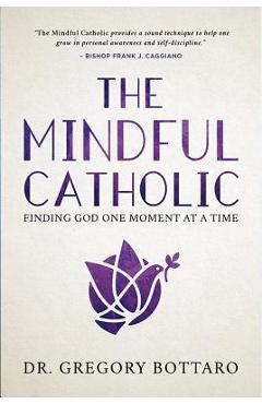 The Mindful Catholic: Finding God One Moment at a Time - Gregory Bottaro