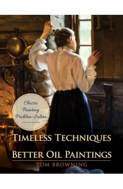 Timeless Techniques for Better Oil Paintings - Tom Browning