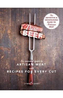 Pure Beef: An Essential Guide to Artisan Meat with Recipes for Every Cut - Lynne Curry