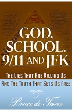 God, school, 9/11 and jfk: the lies that are killing us and the truth that sets us free - bruce de torres
