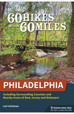 60 Hikes Within 60 Miles: Philadelphia: Including Surrounding Counties and Nearby Areas of New Jersey and Delaware - Lori Litchman