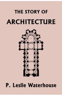 The Story of Architecture throughout the Ages (Yesterday's Classics) - P. Leslie Waterhouse