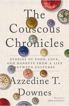 The Couscous Chronicles: Stories of Food, Love, and Donkeys from a Life Between Cultures - Azzedine T. Downes