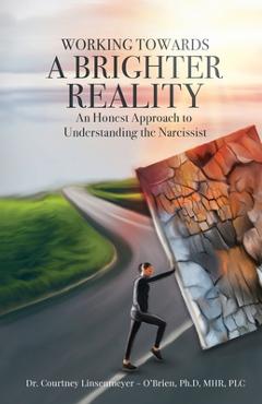 WORKING TOWARDS A BRIGHTER REALITY - An Honest Approach to Understanding the Narcissist - Courtney Linsenmeyer -. O\'brien
