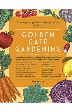 Golden Gate Gardening, 30th Anniversary Edition: The Complete Guide to Year-Round Food Gardening in the San Francisco Bay Area & Coastal California - Pam Peirce