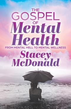 The Gospel of Mental Health: From Mental Hell to Mental Wellness - Stacey Mcdonald