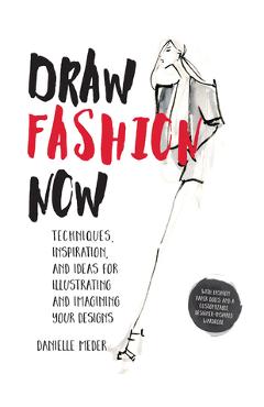 Draw Fashion Now: Techniques, Inspiration, and Ideas for Illustrating and Imagining Your Designs - With Fashion Paper Dolls and a Custom - Danielle Meder