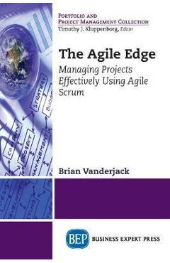 The Agile Edge: Managing Projects Effectively Using Agile Scrum - Brian Vanderjack