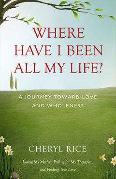 Where Have I Been All My Life?: A Journey Toward Love and Wholeness - Cheryl Rice