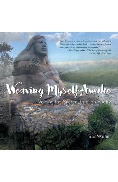 Weaving Myself Awake: Voicing the Sacred Through Poetry - Gail Warner