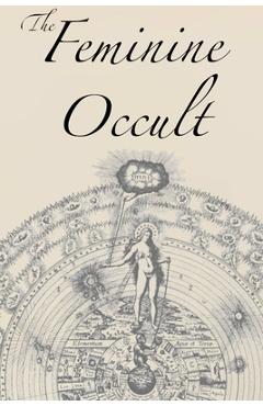The Feminine Occult: A Collection of Women Writers on the Subjects of Spirituality, Mysticism, Magic, Witchcraft, the Kabbalah, Rosicrucian - Helena P. Blavatsky