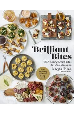 Brilliant Bites: 75 Amazing Small Bites for Any Occasion - Maegan Brown