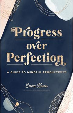 Progress Over Perfection: A Guide to Mindful Productivity - Emma Norris