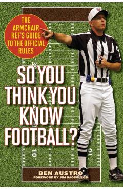 So You Think You Know Football?: The Armchair Ref's Guide to the Official Rules - Ben Austro