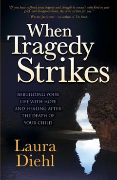 When Tragedy Strikes: Rebuilding Your Life with Hope and Healing After the Death of Your Child - Laura Diehl
