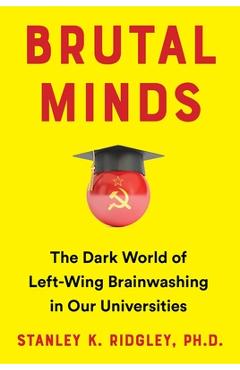 Brutal Minds: The Dark World of Left-Wing Brainwashing in Our Universities - Stanley K. Ridgley