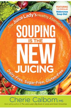 Souping Is the New Juicing: The Juice Lady\'s Healthy Alternative - Cherie Calbom