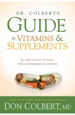 Dr. colbert's guide to vitamins and supplements: be empowered to make well-informed decisions - don colbert