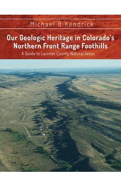 Our Geologic Heritage in Colorado\'s Northern Front Range Foothills: A Guide to Larimer County Natural Areas - Michael B. Kendrick