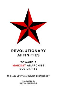 Revolutionary Affinities: Toward a Marxist Anarchist Solidarity - Michael Löwy
