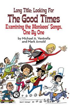 Long Title: Looking for the Good Times; Examining the Monkees\' Songs, One by One (hardback) - Michael A. Ventrella