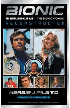 The Bionic Book: The Six Million Dollar Man and the Bionic Woman Reconstructed - Herbie J. Pilato