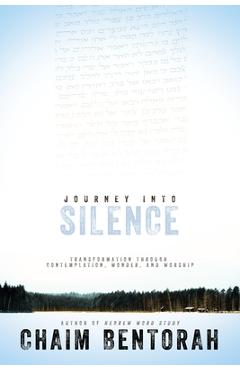Journey Into Silence: Transformation Through Contemplation, Wonder, and Worship - Chaim Bentorah