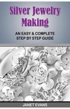 Silver Jewelry Making: An Easy & Complete Step by Step Guide - Janet Evans