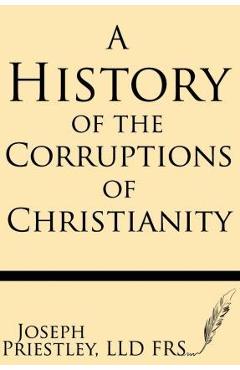 A History of the Corruptions of Christianity - Joseph Priestley Frs