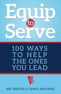 Equip to Serve: 100 Ways to Help the Ones You Lead - Art Barter