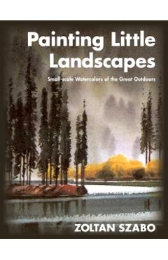 Painting Little Landscapes: Small-scale Watercolors of the Great Outdoors - Zoltan Szabo
