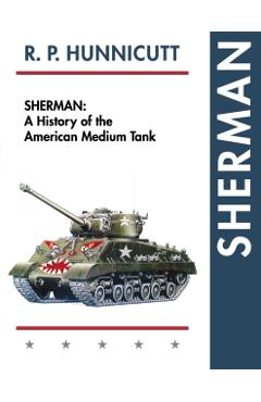 Sherman: A History of the American Medium Tank - R. P. Hunnicutt